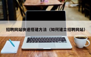 阿拉善盟招聘网站快速搭建方法（如何建立招聘网站）