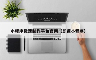 阿拉善盟小程序极速制作平台官网（即速小程序）