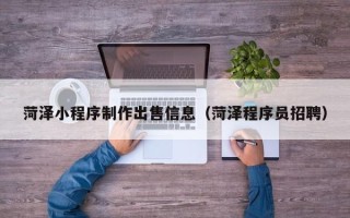 阿拉善盟菏泽小程序制作出售信息（菏泽程序员招聘）
