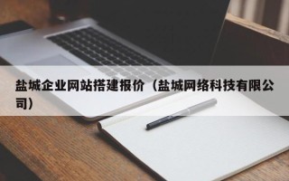 阿拉善盟盐城企业网站搭建报价（盐城网络科技有限公司）