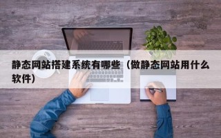 阿拉善盟静态网站搭建系统有哪些（做静态网站用什么软件）