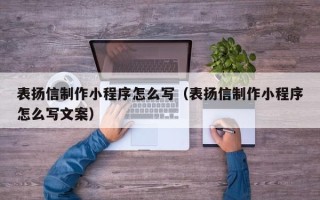 阿拉善盟表扬信制作小程序怎么写（表扬信制作小程序怎么写文案）