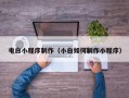 阿拉善盟电白小程序制作（小白如何制作小程序）