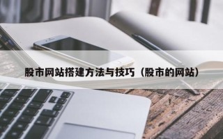 阿拉善盟股市网站搭建方法与技巧（股市的网站）