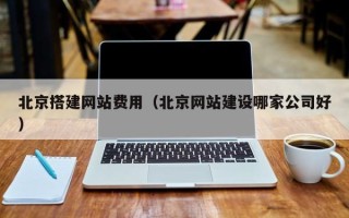 阿拉善盟北京搭建网站费用（北京网站建设哪家公司好）