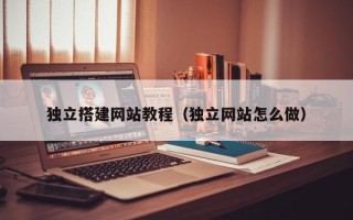 阿拉善盟独立搭建网站教程（独立网站怎么做）