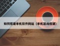 阿拉善盟如何搭建单机软件网站（单机游戏搭建）