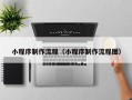 阿拉善盟小程序制作流程（小程序制作流程图）