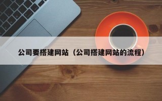 阿拉善盟公司要搭建网站（公司搭建网站的流程）